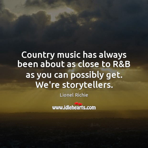 Country music has always been about as close to R&B as Lionel Richie Picture Quote