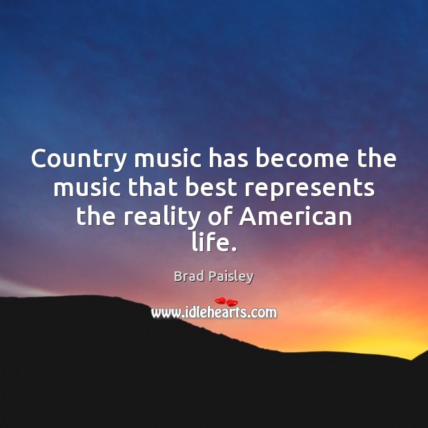 Country music has become the music that best represents the reality of American life. Brad Paisley Picture Quote