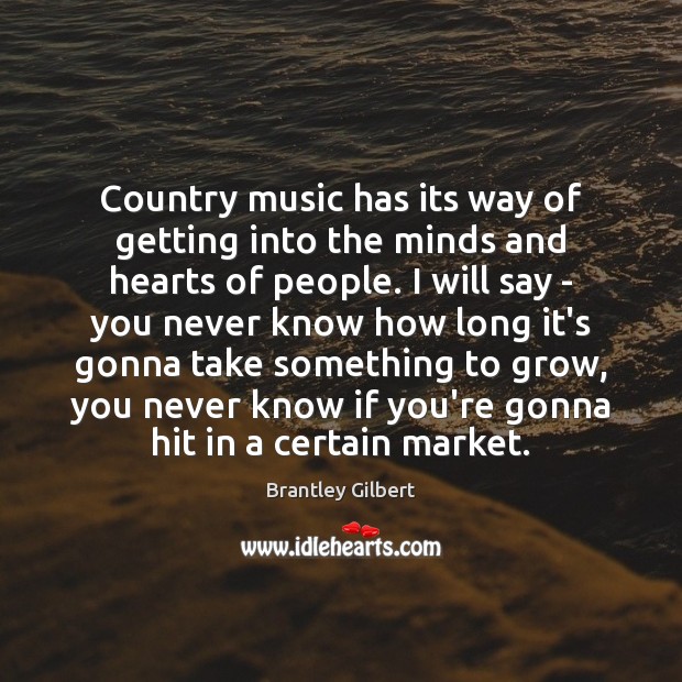 Country music has its way of getting into the minds and hearts Brantley Gilbert Picture Quote