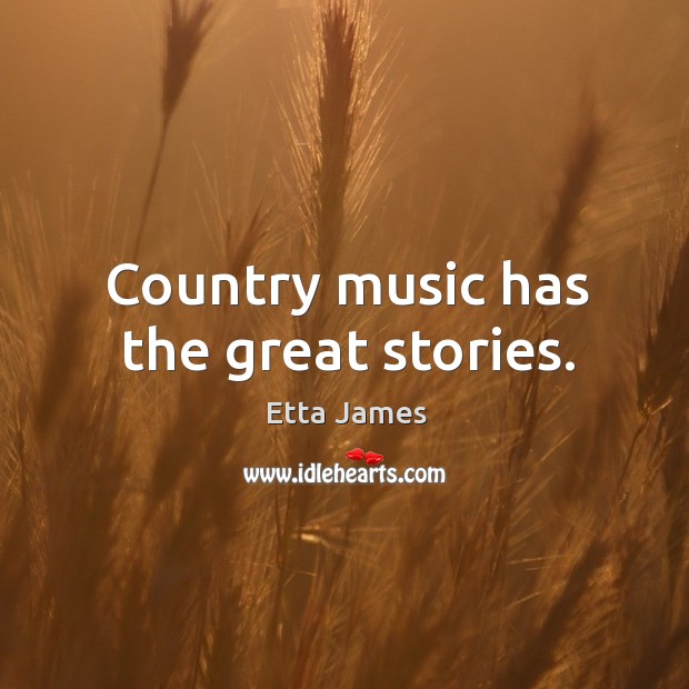 Country music has the great stories. Etta James Picture Quote