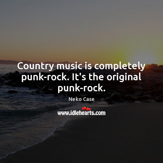 Country music is completely punk-rock. It’s the original punk-rock. Image