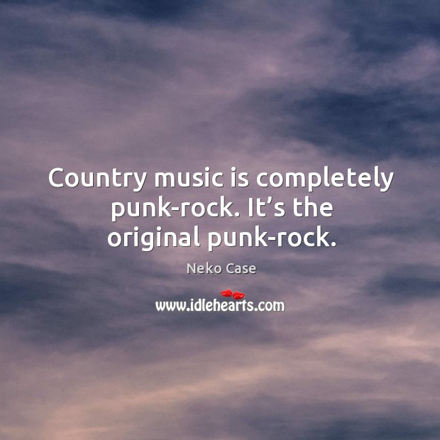 Country music is completely punk-rock. It’s the original punk-rock. Image