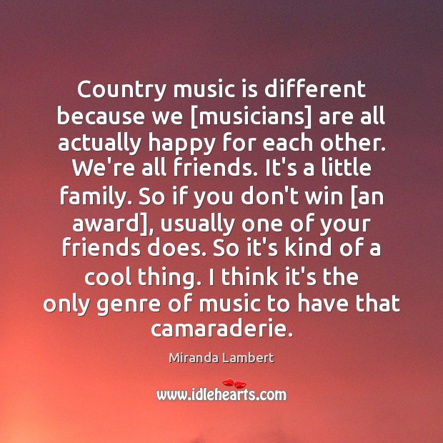 Country music is different because we [musicians] are all actually happy for Miranda Lambert Picture Quote