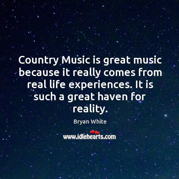 Country music is great music because it really comes from real life experiences. Bryan White Picture Quote