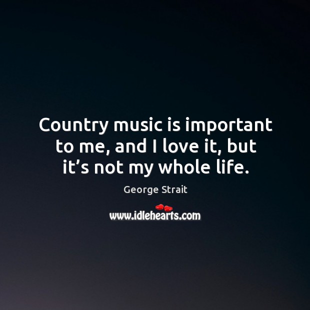 Country music is important to me, and I love it, but it’s not my whole life. Image