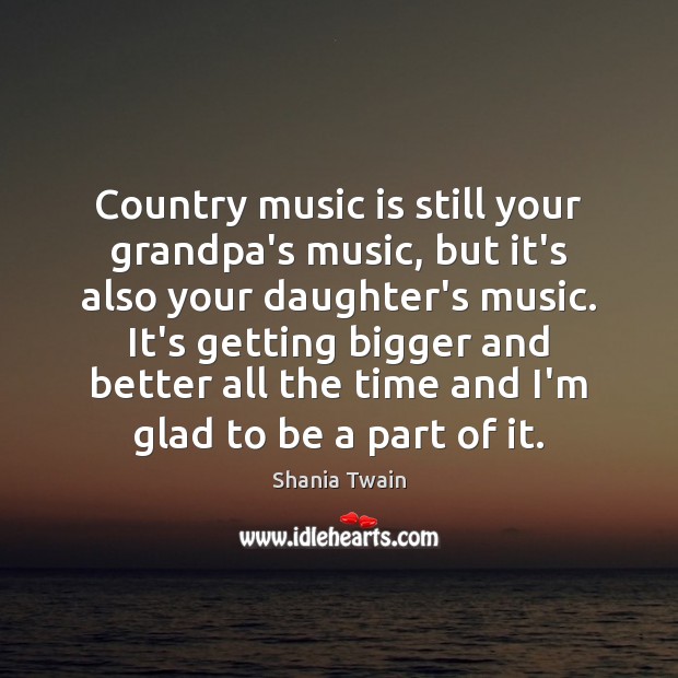 Country music is still your grandpa’s music, but it’s also your daughter’s Shania Twain Picture Quote