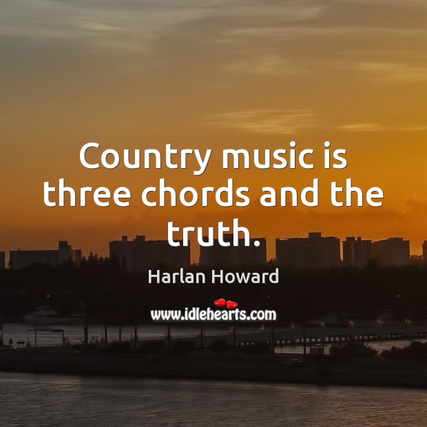 Country music is three chords and the truth. Harlan Howard Picture Quote
