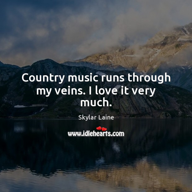 Country music runs through my veins. I love it very much. Skylar Laine Picture Quote