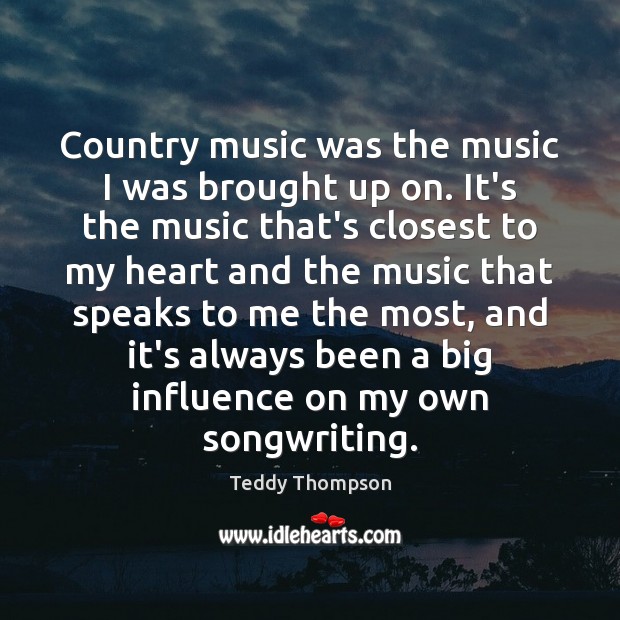 Country music was the music I was brought up on. It’s the Teddy Thompson Picture Quote