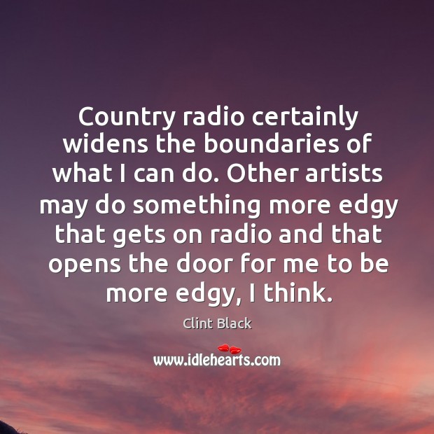 Country radio certainly widens the boundaries of what I can do. Image