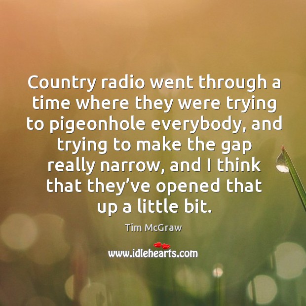 Country radio went through a time where they were trying to pigeonhole everybody Tim McGraw Picture Quote