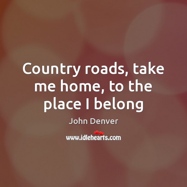 Country roads, take me home, to the place I belong Image