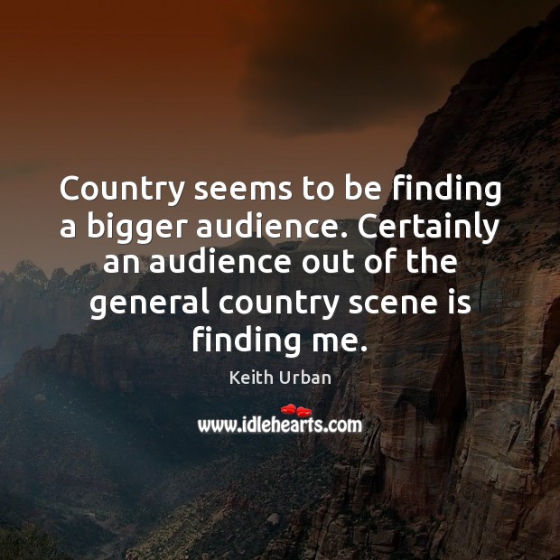 Country seems to be finding a bigger audience. Certainly an audience out Keith Urban Picture Quote