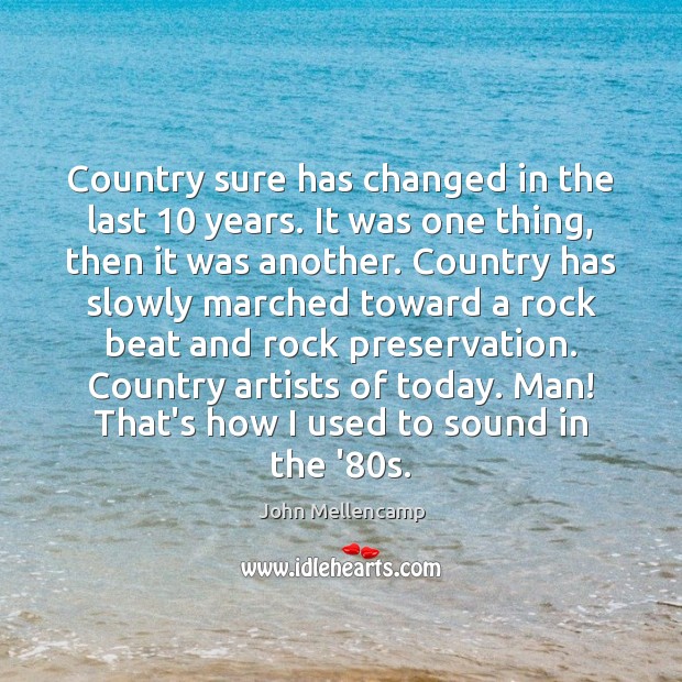 Country sure has changed in the last 10 years. It was one thing, John Mellencamp Picture Quote