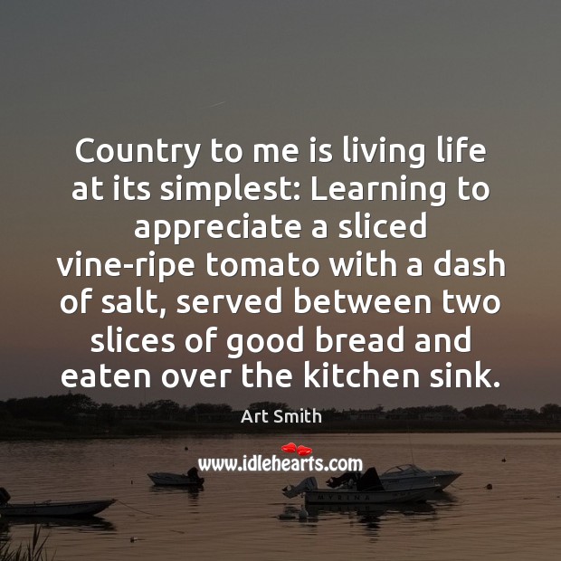 Country to me is living life at its simplest: Learning to appreciate Art Smith Picture Quote