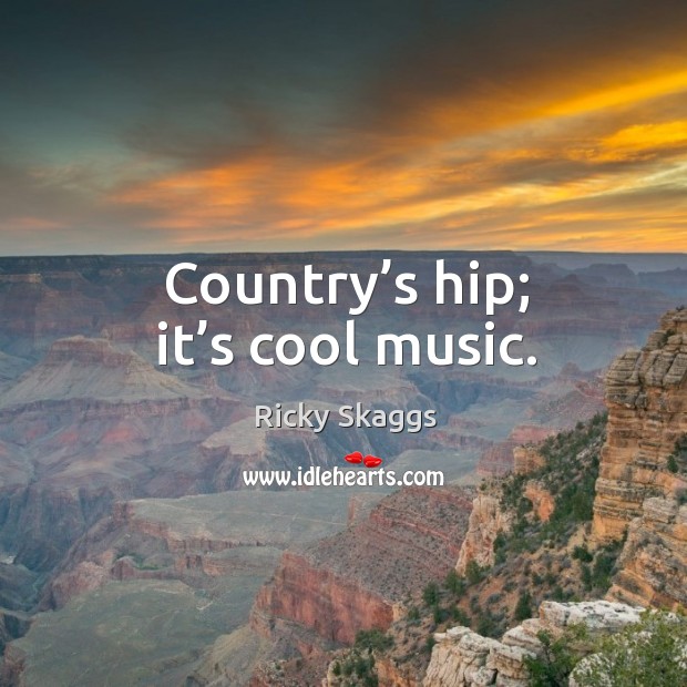 Country’s hip; it’s cool music. Cool Quotes Image