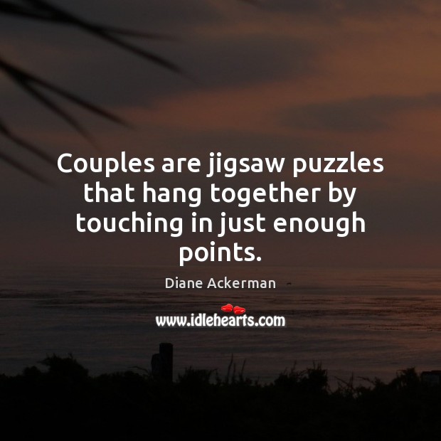 Couples are jigsaw puzzles that hang together by touching in just enough points. Diane Ackerman Picture Quote