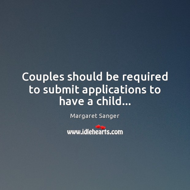 Couples should be required to submit applications to have a child… Margaret Sanger Picture Quote
