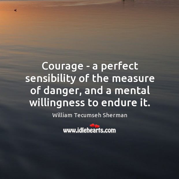 Courage – a perfect sensibility of the measure of danger, and a Image