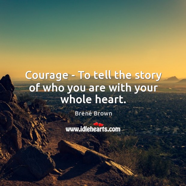 Courage – To tell the story of who you are with your whole heart. Brené Brown Picture Quote