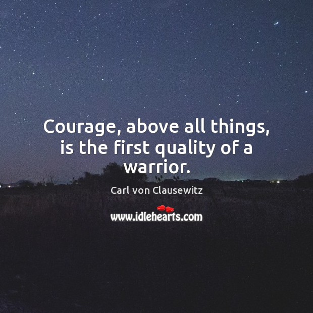 Courage, above all things, is the first quality of a warrior. Carl von Clausewitz Picture Quote