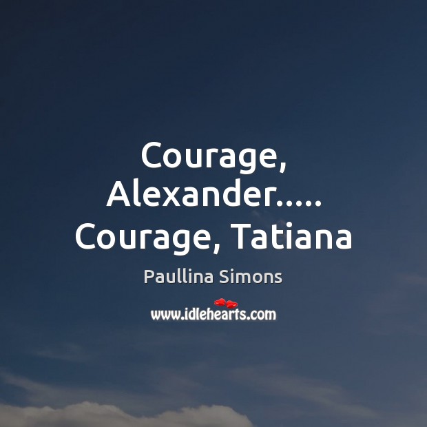 Courage, Alexander….. Courage, Tatiana Image