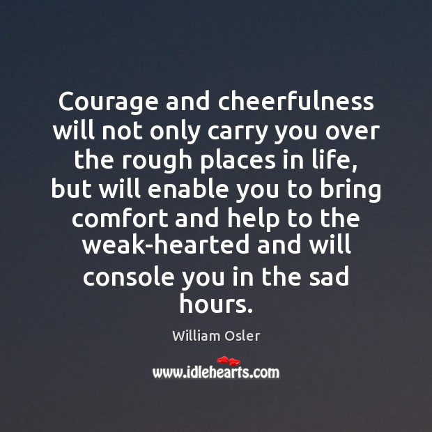 Courage and cheerfulness will not only carry you over the rough places William Osler Picture Quote
