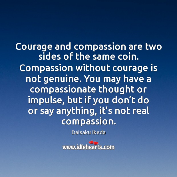 Courage and compassion are two sides of the same coin. Compassion without Courage Quotes Image