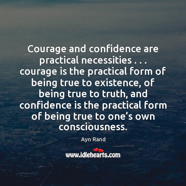 Courage and confidence are practical necessities . . . courage is the practical form of Ayn Rand Picture Quote
