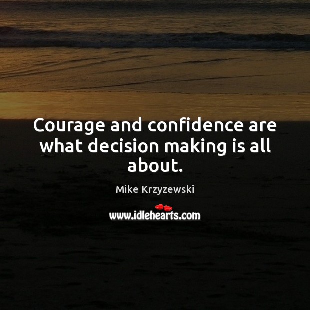 Courage and confidence are what decision making is all about. Mike Krzyzewski Picture Quote