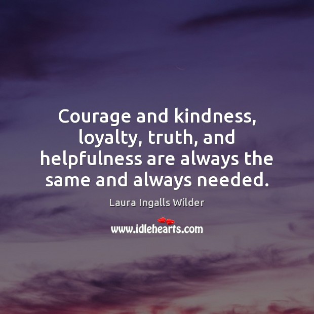 Courage and kindness, loyalty, truth, and helpfulness are always the same and 