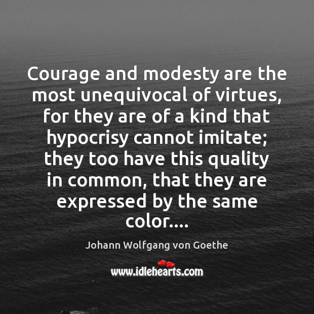 Courage and modesty are the most unequivocal of virtues, for they are Johann Wolfgang von Goethe Picture Quote