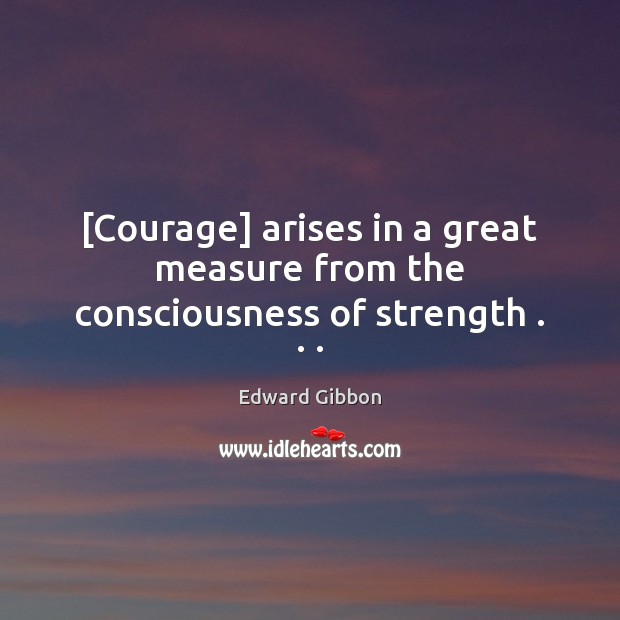 [Courage] arises in a great measure from the consciousness of strength . . . Image