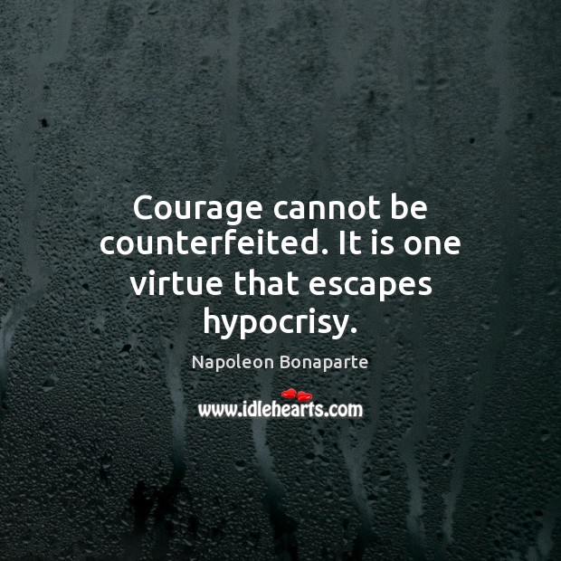 Courage cannot be counterfeited. It is one virtue that escapes hypocrisy. Image
