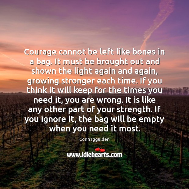 Courage cannot be left like bones in a bag. It must be Conn Iggulden Picture Quote