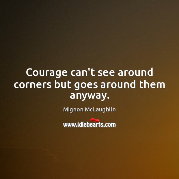 Courage can’t see around corners but goes around them anyway. Mignon McLaughlin Picture Quote
