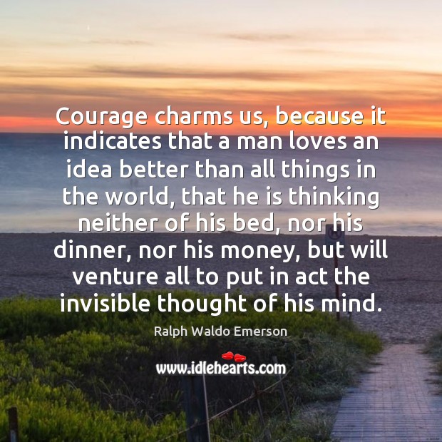 Courage charms us, because it indicates that a man loves an idea Image