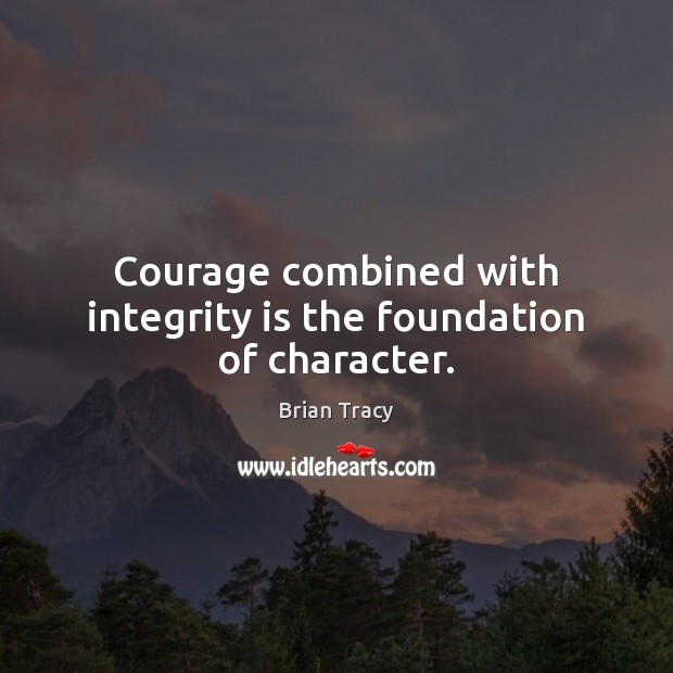 Courage combined with integrity is the foundation of character. Integrity Quotes Image