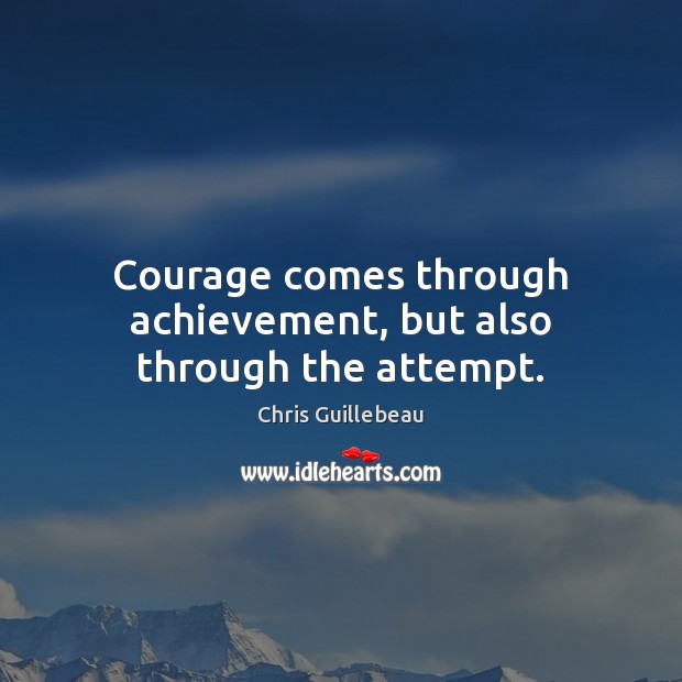 Courage comes through achievement, but also through the attempt. Chris Guillebeau Picture Quote
