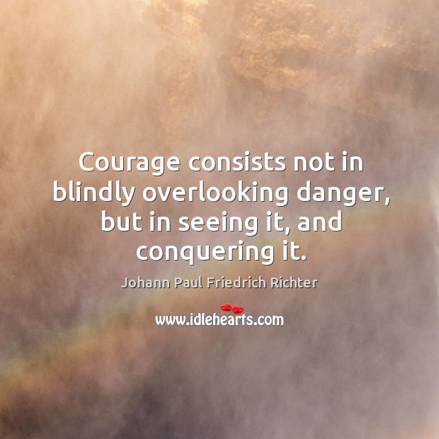 Courage consists not in blindly overlooking danger, but in seeing it, and conquering it. Image