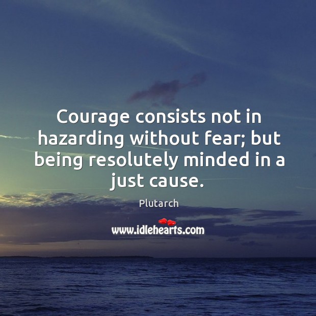 Courage consists not in hazarding without fear; but being resolutely minded in a just cause. Plutarch Picture Quote