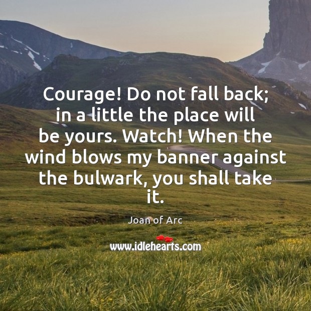 Courage! Do not fall back; in a little the place will be Joan of Arc Picture Quote