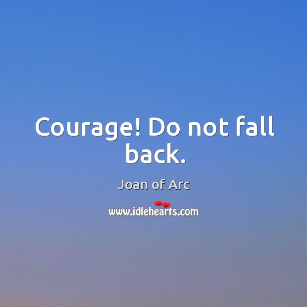 Courage! Do not fall back. Joan of Arc Picture Quote