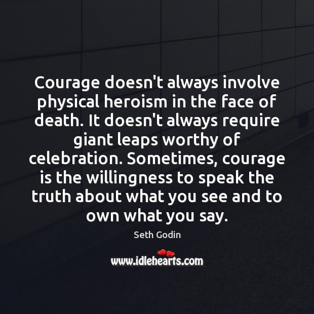 Courage doesn’t always involve physical heroism in the face of death. It Seth Godin Picture Quote