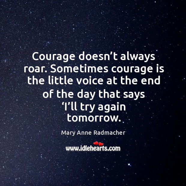 Courage doesn’t always roar. Sometimes courage is the little voice at the end of the day that says ‘i’ll try again tomorrow. Try Again Quotes Image