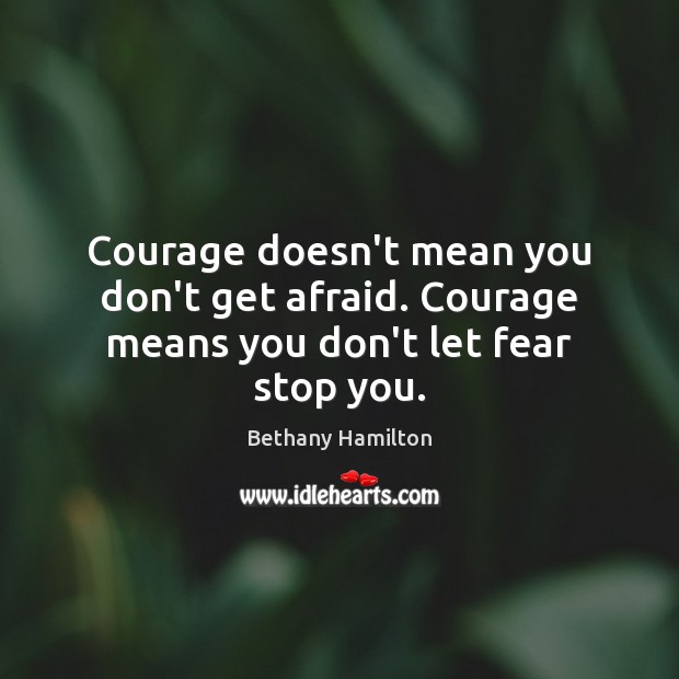 Courage doesn’t mean you don’t get afraid. Courage means you don’t let fear stop you. Bethany Hamilton Picture Quote