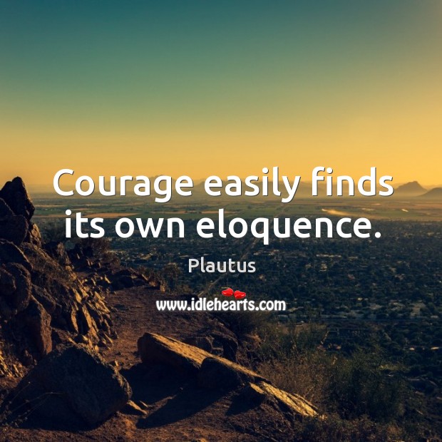 Courage easily finds its own eloquence. Plautus Picture Quote