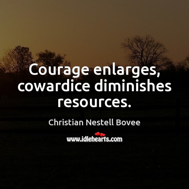 Courage enlarges, cowardice diminishes resources. Christian Nestell Bovee Picture Quote