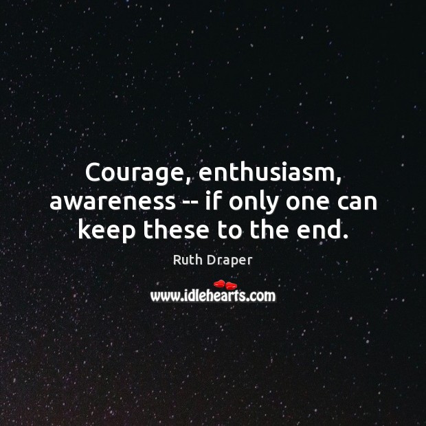 Courage, enthusiasm, awareness — if only one can keep these to the end. Ruth Draper Picture Quote