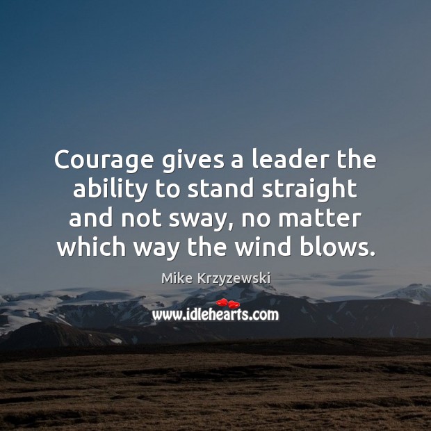 Courage gives a leader the ability to stand straight and not sway, Mike Krzyzewski Picture Quote